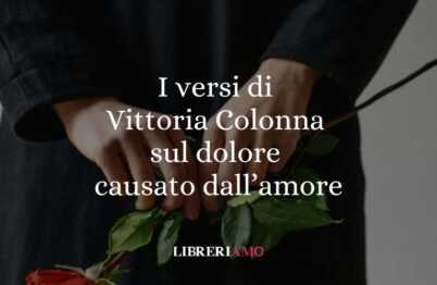 I versi di Vittoria Colonna sul dolore causato dall'amore