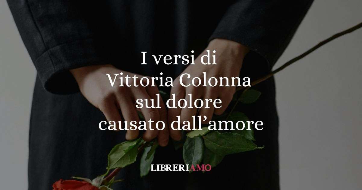 I versi di Vittoria Colonna sul dolore causato dall'amore