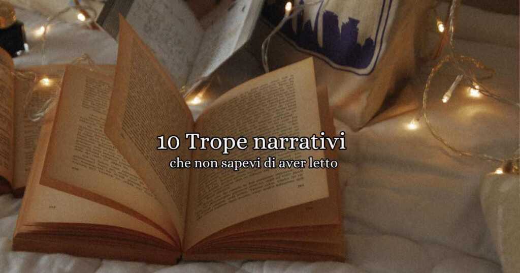 i 10 trope narrativi che non pensavi di aver letto, ma che invece trovi in tutti i romanzi? Scopriamo insieme i più frequenti!