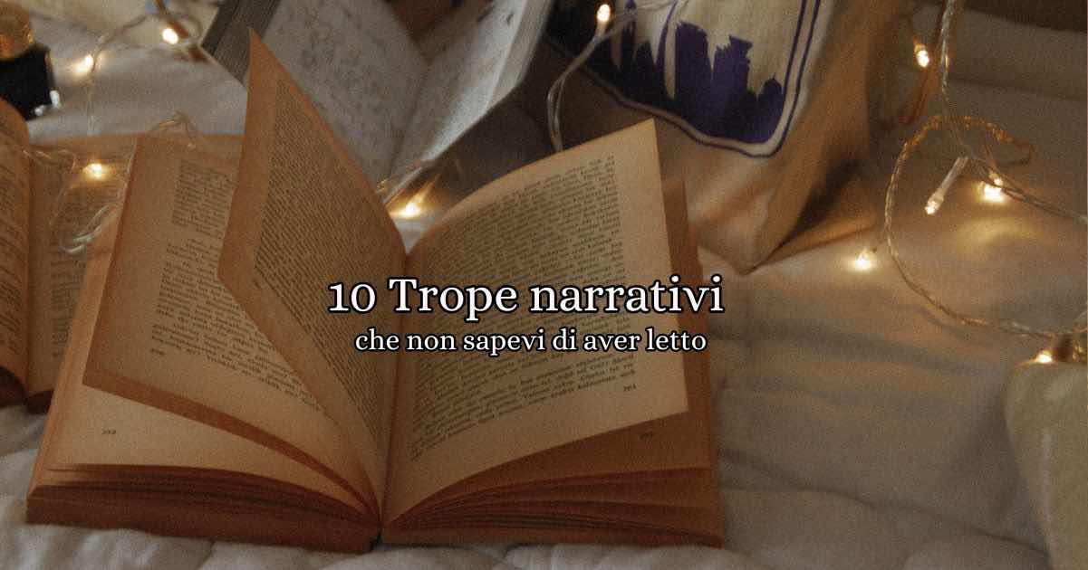 i 10 trope narrativi che non pensavi di aver letto, ma che invece trovi in tutti i romanzi? Scopriamo insieme i più frequenti!