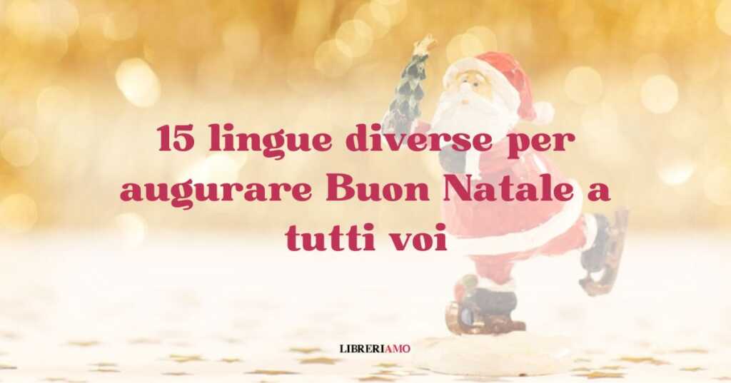 15 lingue diverse per augurare Buon Natale a tutti voi