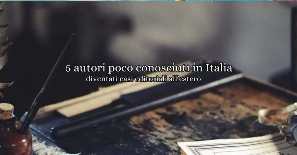 5 scrittori poco conosciuti in Italia diventati casi editoriali all'estero. Tanti scrittori italiani sono stati poco considerati nel nostro paese, ma che all'estero sono diventati dei casi editoriali, super apprezzati.