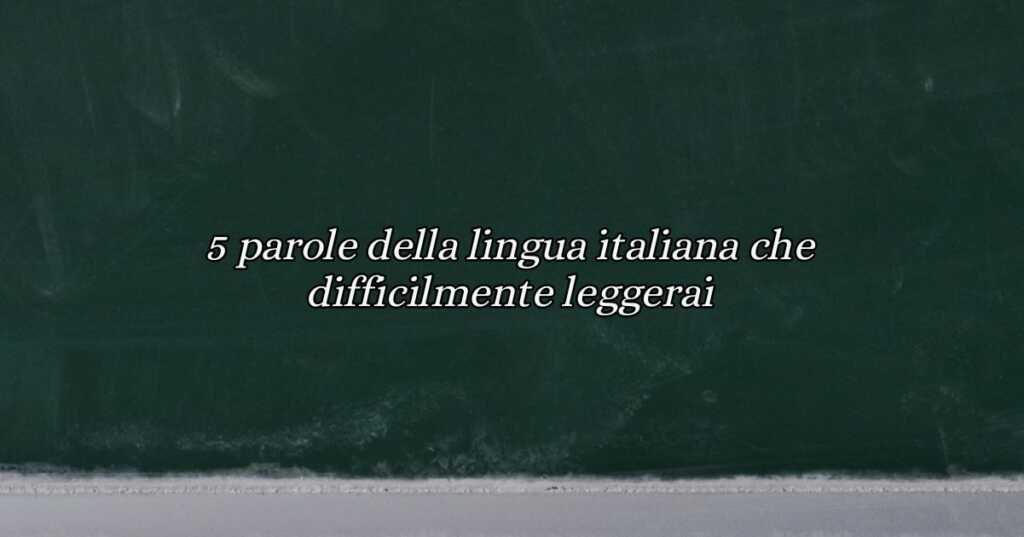 5 parole della lingua italiana che difficilmente leggerai