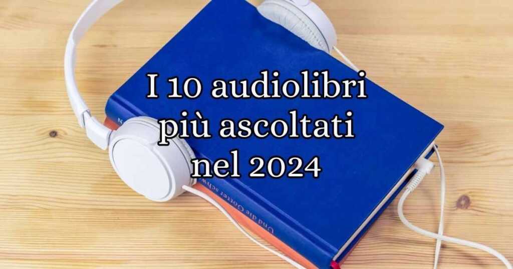 I 10 audiolibri più ascoltati in Italia nel 2024