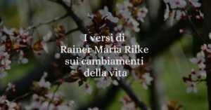 I Versi Di Rainer Maria Rilke Sui Cambiamenti Della Vita 3 I versi di Rainer Maria Rilke sui cambiamenti della vita
