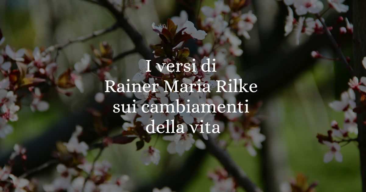 I versi di Rainer Maria Rilke sui cambiamenti della vita