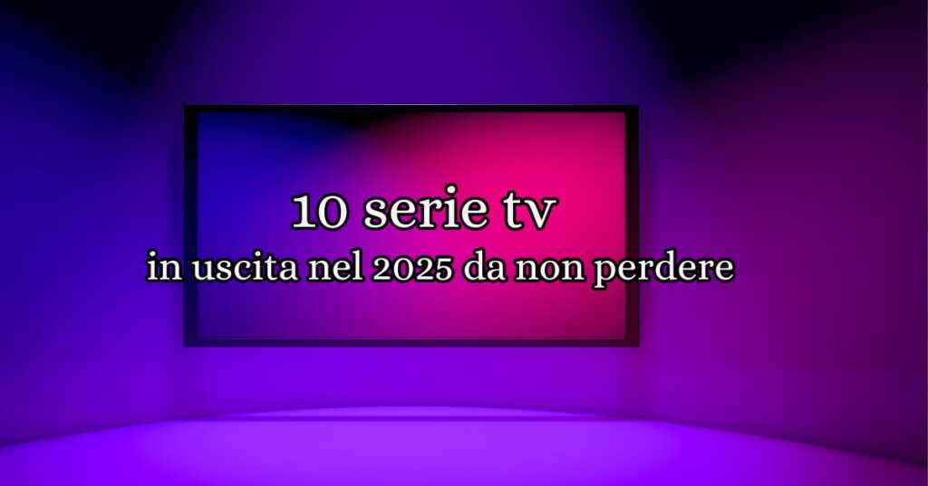 10 serie tv in uscita nel 2025 da non perdere