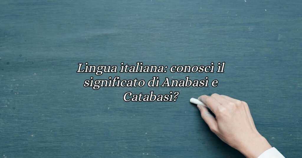 Lingua italiana conosci il significato di Anabasi e Catabasi