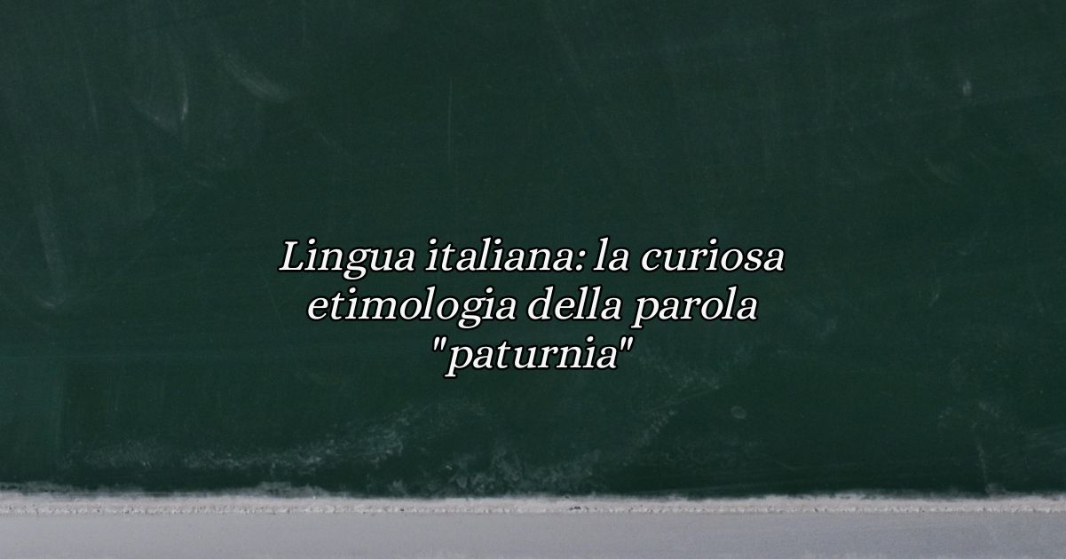 Lingua italiana la curiosa etimologia della parola paturnia