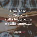 Una frase di Cicerone sulla leggerezza e sulla saggezza 63 Una frase di Cicerone sulla leggerezza e sulla saggezza