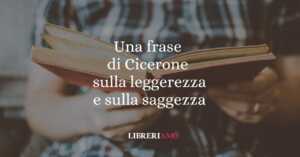 Una frase di Cicerone sulla leggerezza e sulla saggezza