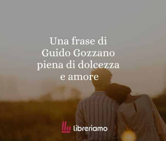 Una frase di Guido Gozzano piena di dolcezza e amore