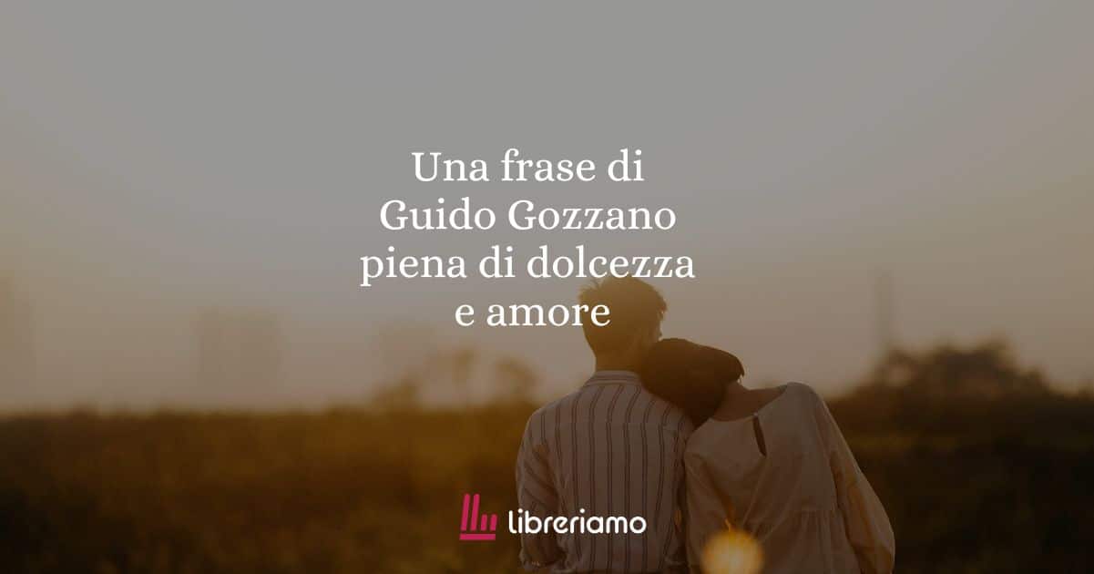 Una frase di Guido Gozzano piena di dolcezza e amore