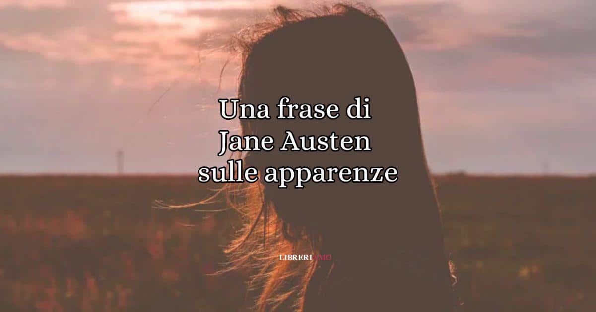 Una frase di Jane Austen sulle apparenze e su ciò che conta nella vita