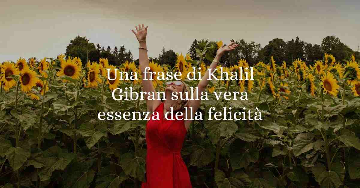 Una frase di Khalil Gibran sulla vera essenza della felicità
