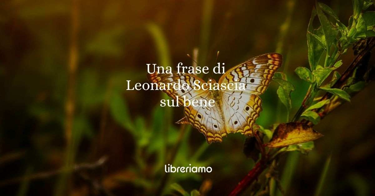 Una frase di Leonardo Sciascia sul bene e la libertà morale
