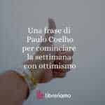 Una frase di Paulo Coelho per iniziare la settimana con ottimismo
