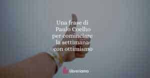 Una frase di Paulo Coelho per iniziare la settimana con ottimismo