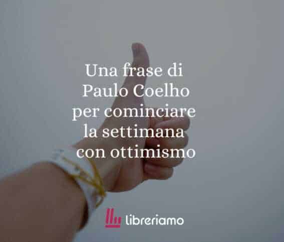 Una frase di Paulo Coelho per iniziare la settimana con ottimismo