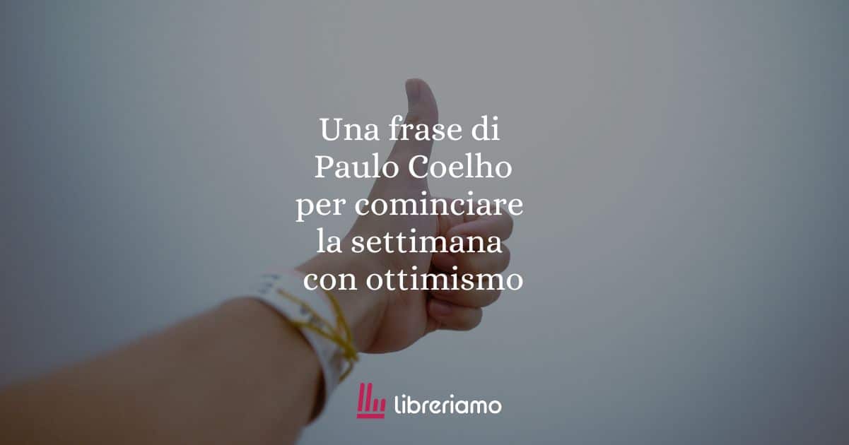 Una frase di Paulo Coelho per iniziare la settimana con ottimismo