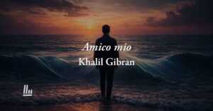 Amico mio (1918) di Khalil Gibran: poesia sul significato più autentico dell’amicizia 4 Amico mio (1918) di Khalil Gibran: poesia sul significato più autentico dell’amicizia