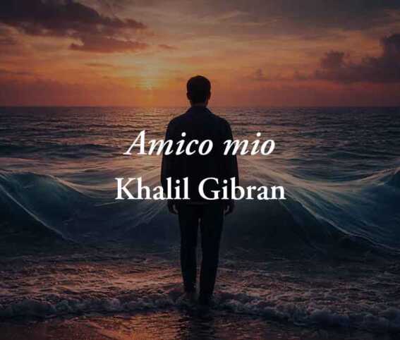 Amico mio (1918) di Khalil Gibran: poesia sul significato più autentico dell’amicizia