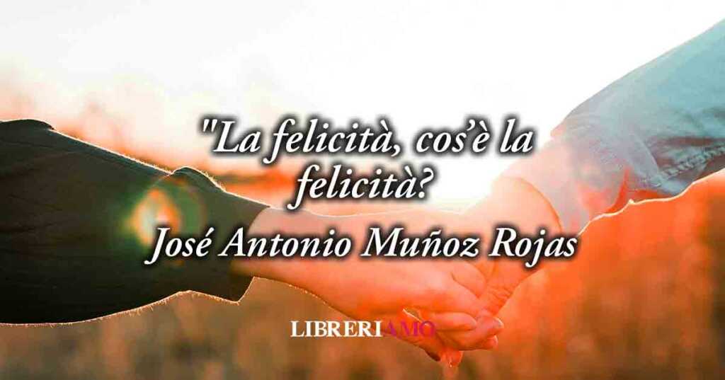 "La felicità, cos'è la felicità" (1954) di Rojas, poesia sul potere della semplicità