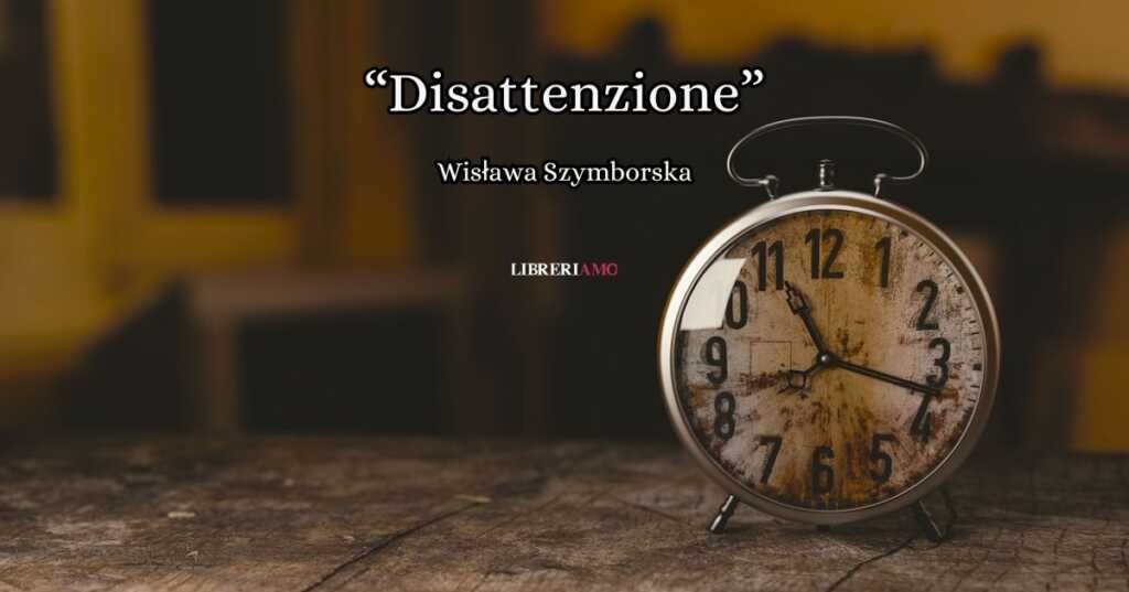 “Disattenzione” (2005) di Wisława Szymborska, una poesia per ricordarci di vivere consapevolmente