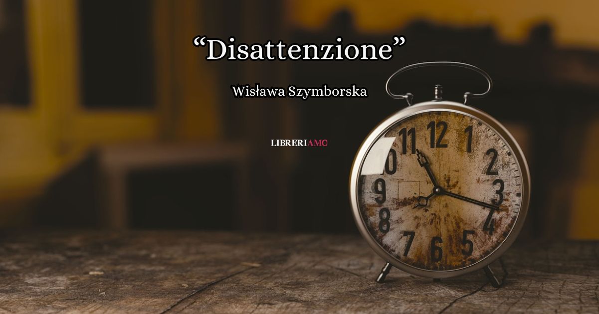 “Disattenzione” (2005) di Wisława Szymborska, una poesia per ricordarci di vivere consapevolmente