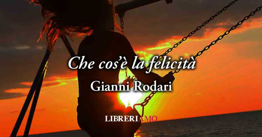 Che cos'è la felicità? Gianni Rodari (1957) ci dona il segreto per essere felici tutta la vita