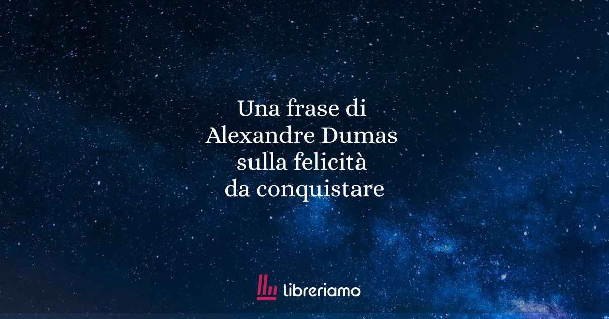 Una frase di Alexandre Dumas sulla felicità da conquistare