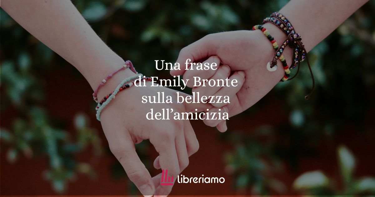 Una frase di Emily Bronte sulla bellezza dell'amicizia