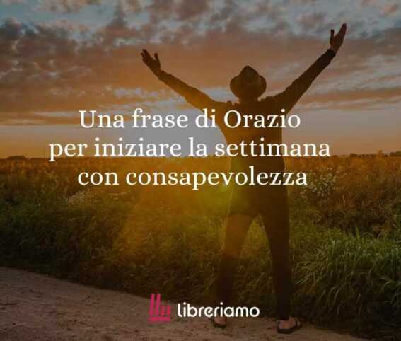 Una frase di Orazio per iniziare la settimana con consapevolezza