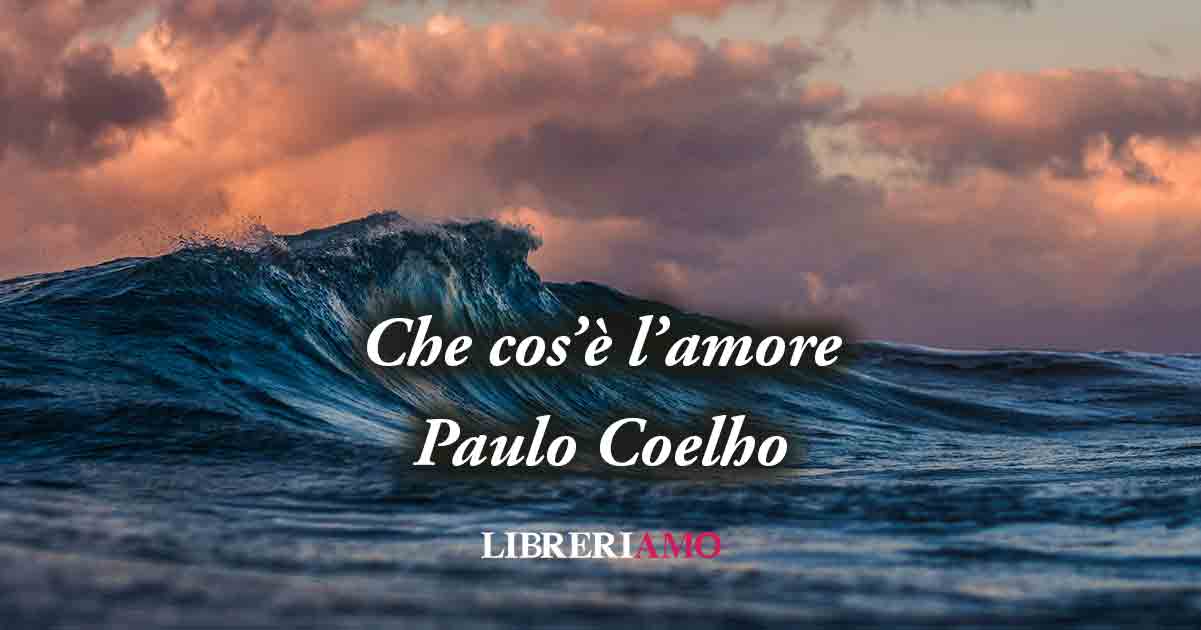 Che cos'è l'amore? Una frase di Paulo Coelho (2003) ci svela il potere dell'amare 2 Che cos'è l'amore? Una frase di Paulo Coelho (2003) ci svela il potere dell'amare