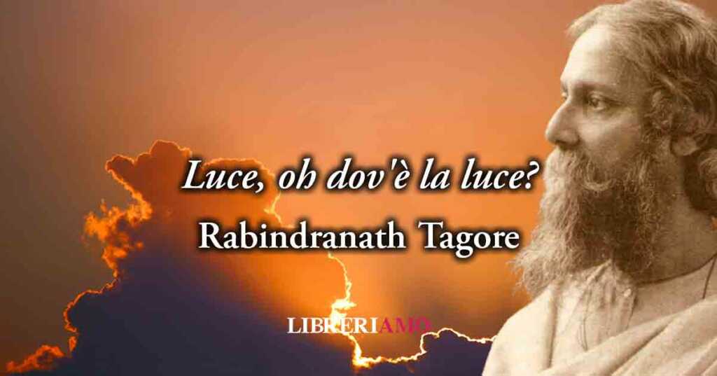 "Gitanjali 27 - Luce, oh dov'è la luce?" (1910) di Rabindranath Tagore, poesia sull'amore che dona la felicità