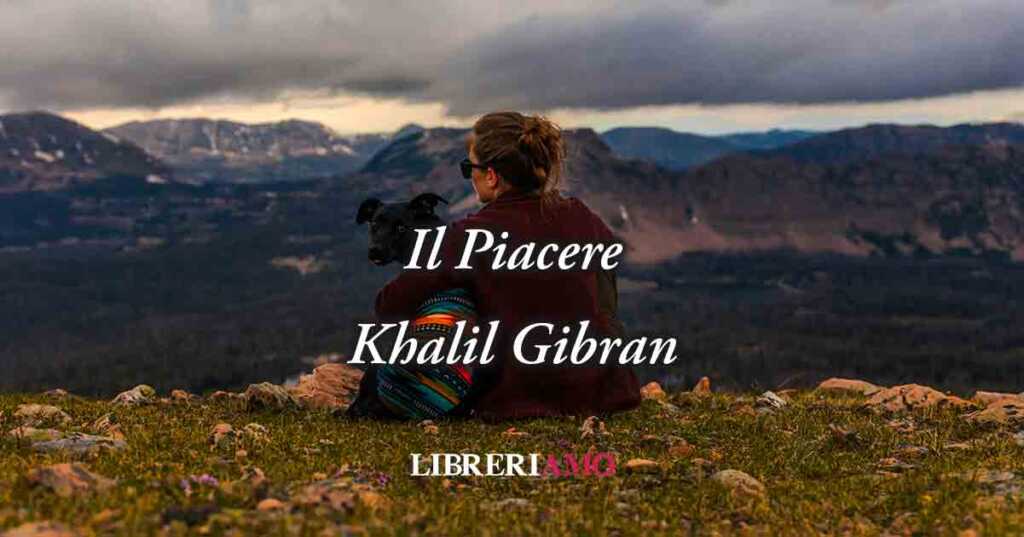 Il Piacere (1923) di Khalil Gibran, poesia sul valore dell'autentica felicità
