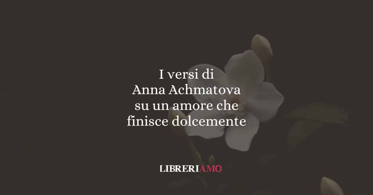 I versi di Anna Achmatova su un amore che finisce dolcemente