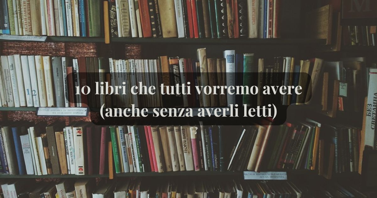 10 libri che tutti vorremmo avere in libreria (anche senza averli letti) 8 5 libri che tutti vorremmo avere in libreria (anche senza averli letti)