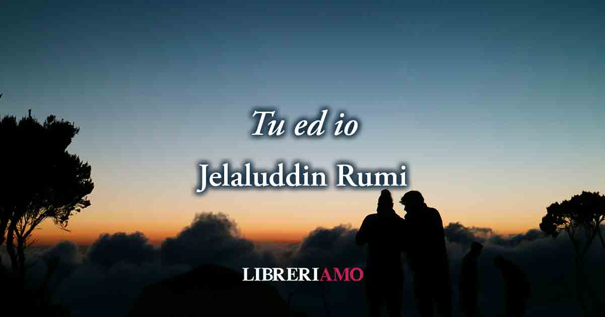 "Tu ed io" di Jelaluddin Rumi, vitale poesia sull'amore che dona felicità 7 "Tu ed io" di Jelaluddin Rumi, vitale poesia sull'amore che dona felicità