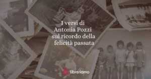 I versi di Antonia Pozzi sul ricordo della felicità passata