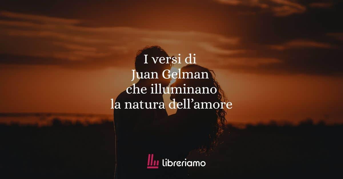 I versi di Juan Gelman che illuminano la natura dell'amore