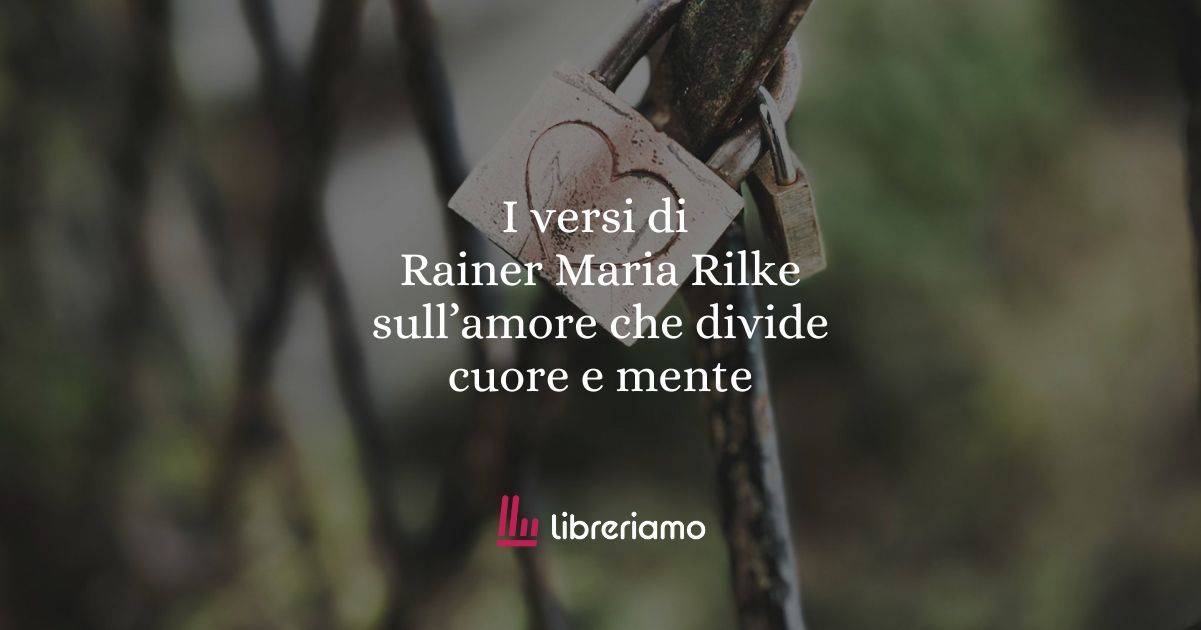 I versi di Rainer Maria Rilke sull'amore che divide cuore e mente