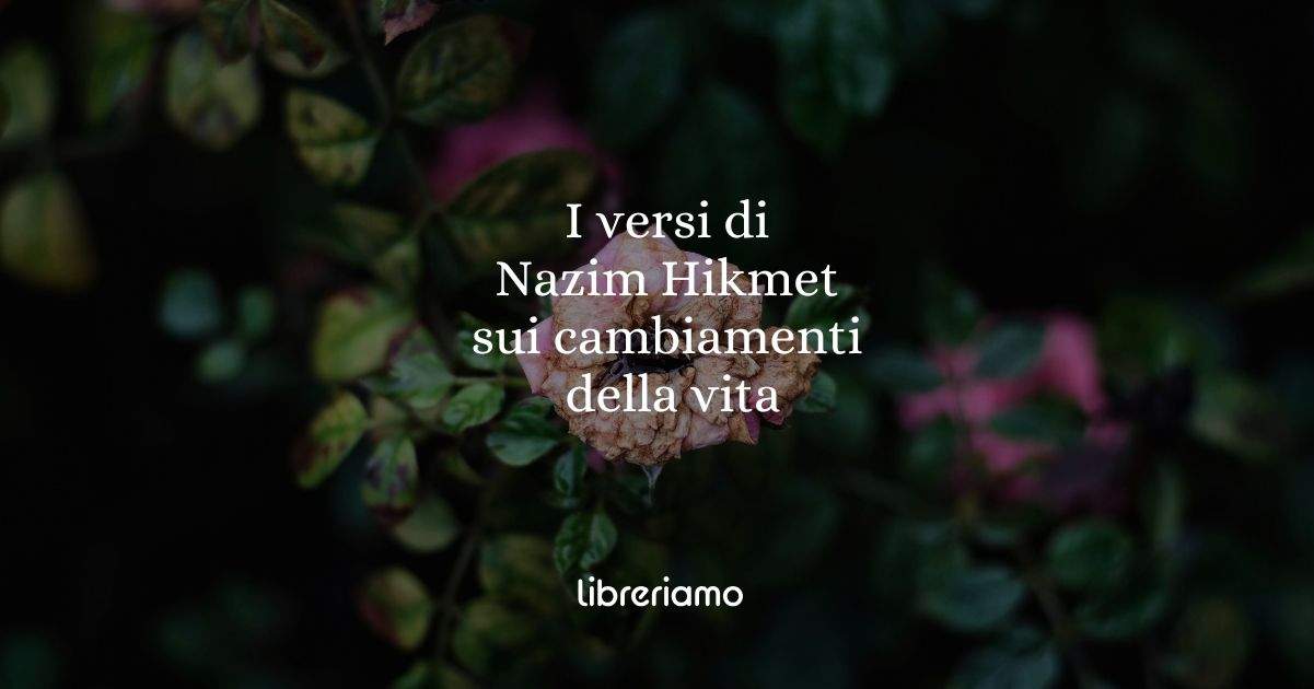 I versi di Nazim Hikmet su come affrontare i cambiamenti della vita