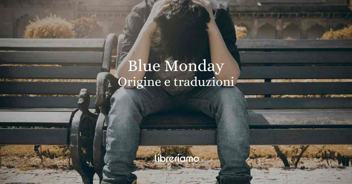 Il Blue Monday tradotto in tutte le lingue e l'origine del giorno più triste dell'anno