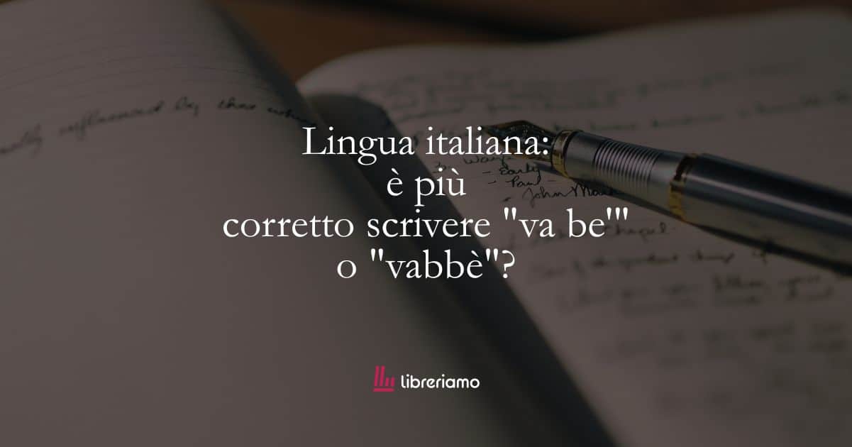 Lingua italiana: è più corretto scrivere “va be’” o “vabbè”?