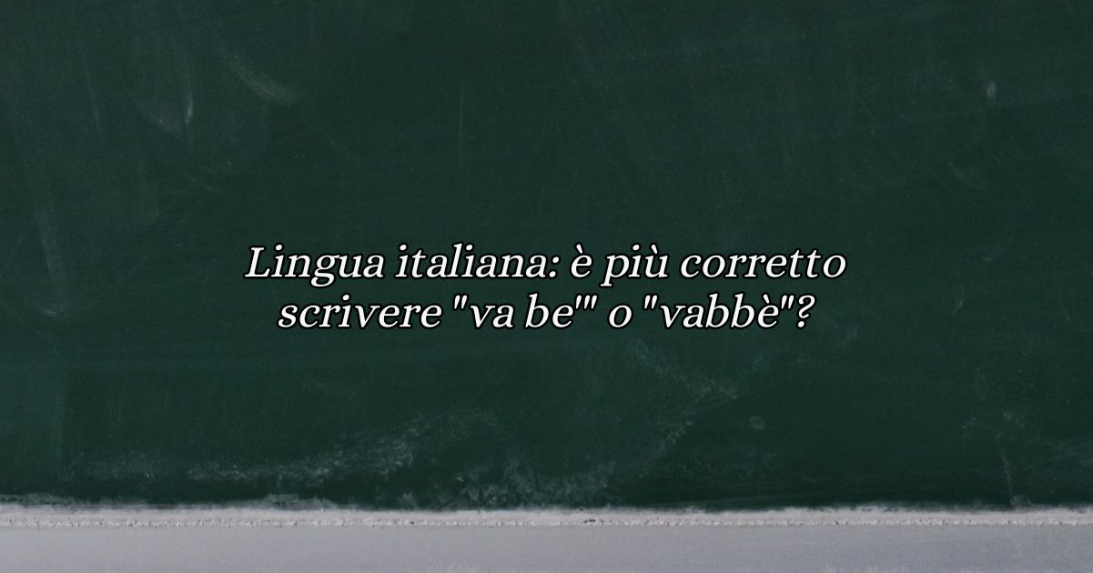 Lingua italiana: è più corretto scrivere “va be’” o “vabbè”?