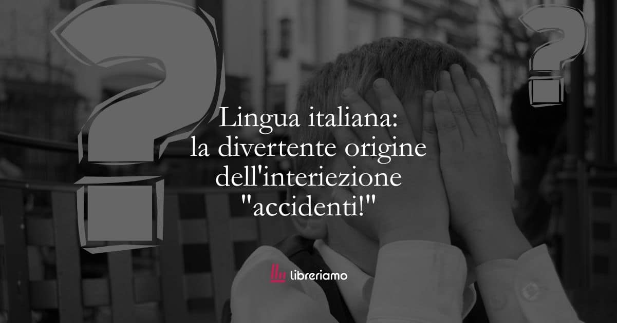 Lingua italiana: la divertente origine dell’interiezione “accidenti!”