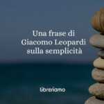 Una frase di Giacomo Leopardi ci dimostra cos'è la semplicità