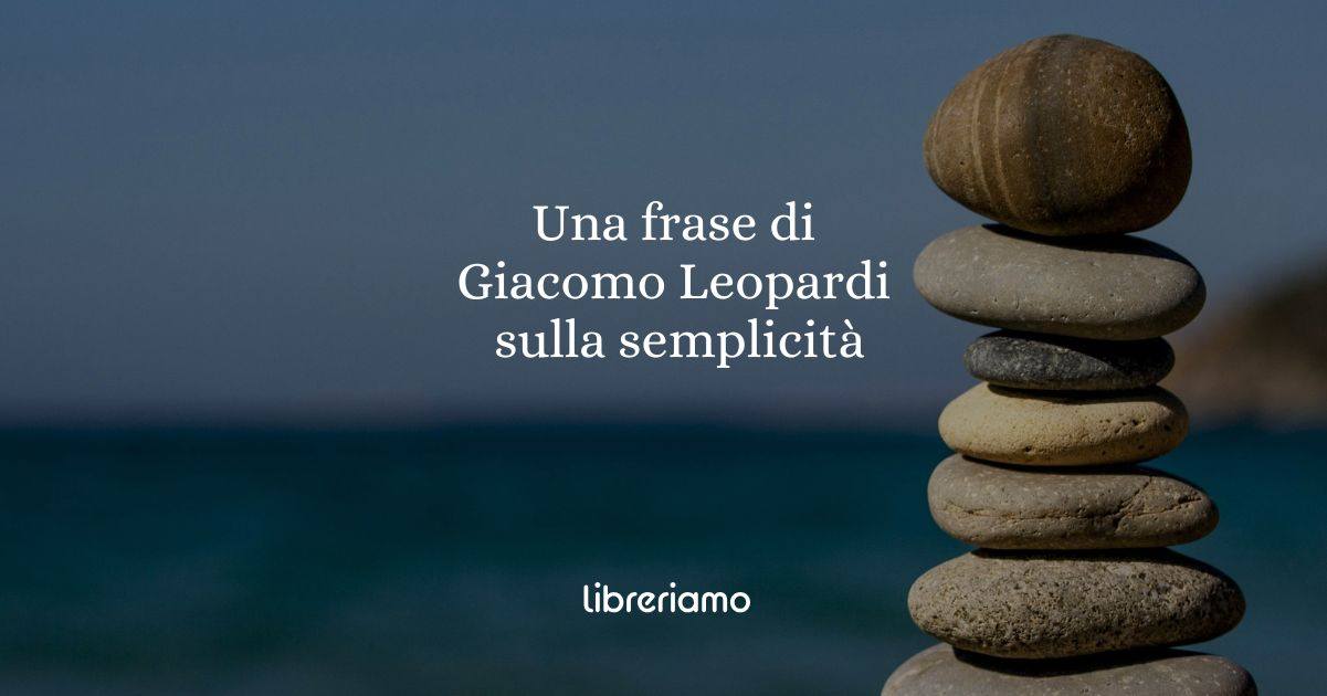 Una frase di Giacomo Leopardi ci dimostra cos'è la semplicità