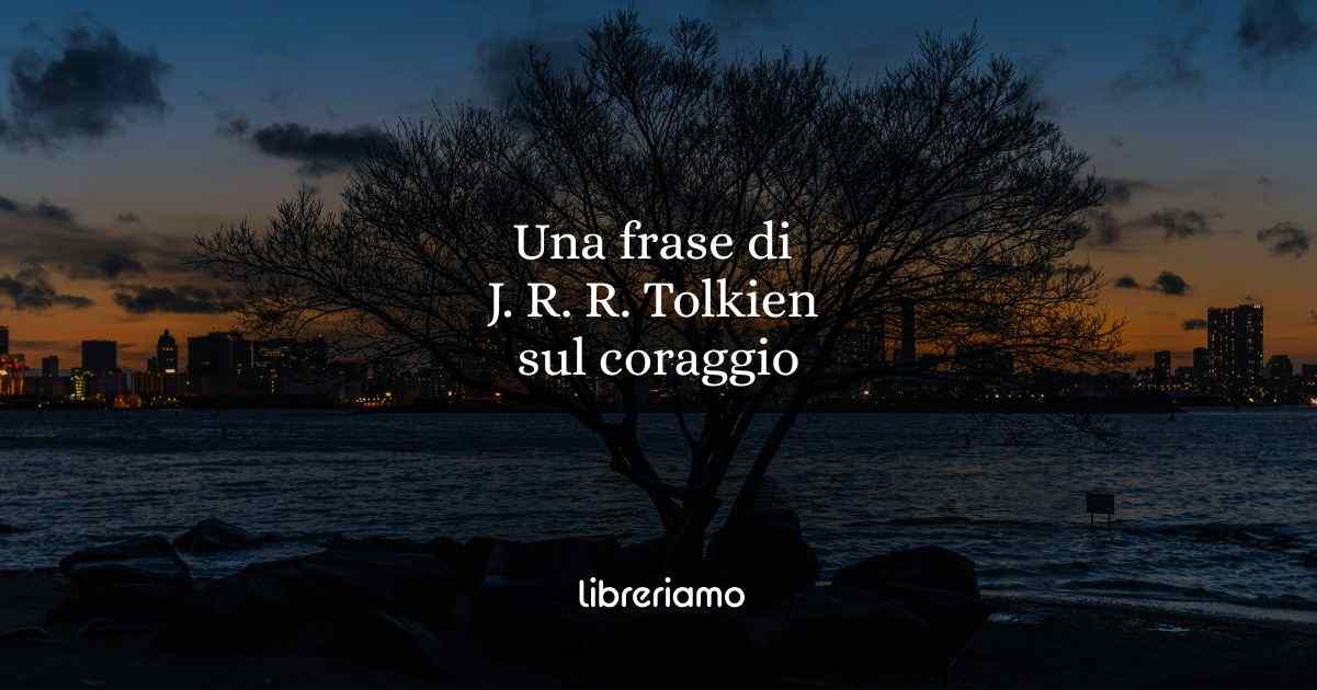 Una frase di J. R. R. Tolkien per chi è alla ricerca di coraggio